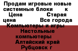 Продам игровые новые системные блоки 25-95к › Цена ­ 25 000 › Старая цена ­ 27 000 - Все города Компьютеры и игры » Настольные компьютеры   . Алтайский край,Рубцовск г.